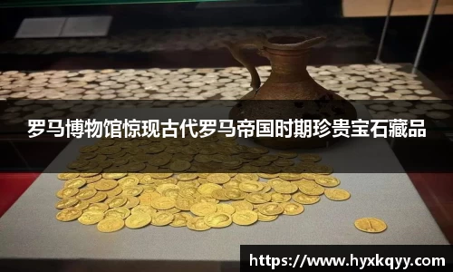 罗马博物馆惊现古代罗马帝国时期珍贵宝石藏品