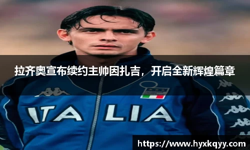 拉齐奥宣布续约主帅因扎吉，开启全新辉煌篇章