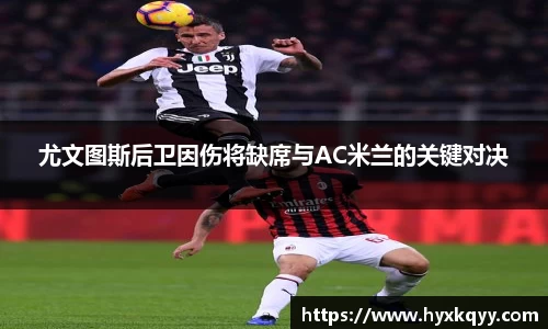 尤文图斯后卫因伤将缺席与AC米兰的关键对决