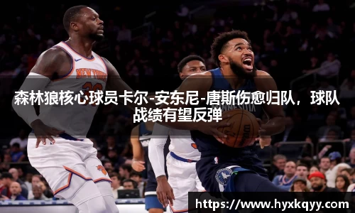 森林狼核心球员卡尔-安东尼-唐斯伤愈归队，球队战绩有望反弹