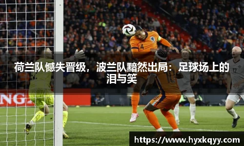 荷兰队憾失晋级，波兰队黯然出局：足球场上的泪与笑