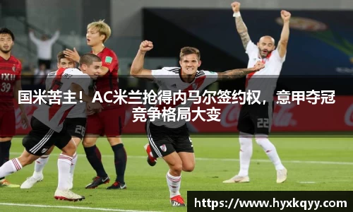 国米苦主！AC米兰抢得内马尔签约权，意甲夺冠竞争格局大变
