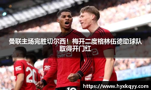 曼联主场完胜切尔西！梅开二度格林伍德助球队取得开门红
