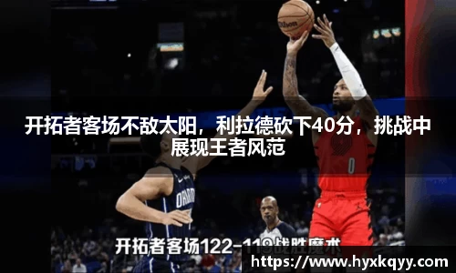 开拓者客场不敌太阳，利拉德砍下40分，挑战中展现王者风范