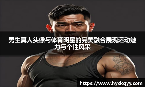 男生真人头像与体育明星的完美融合展现运动魅力与个性风采
