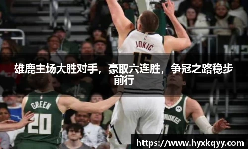 雄鹿主场大胜对手，豪取六连胜，争冠之路稳步前行
