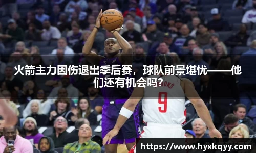 火箭主力因伤退出季后赛，球队前景堪忧——他们还有机会吗？