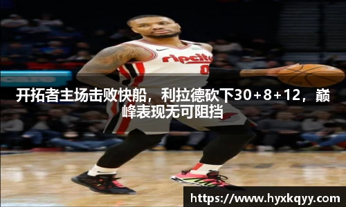 开拓者主场击败快船，利拉德砍下30+8+12，巅峰表现无可阻挡