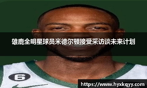 雄鹿全明星球员米德尔顿接受采访谈未来计划