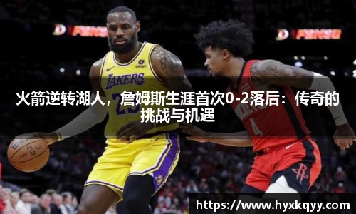 火箭逆转湖人，詹姆斯生涯首次0-2落后：传奇的挑战与机遇