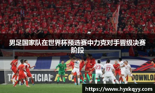 男足国家队在世界杯预选赛中力克对手晋级决赛阶段