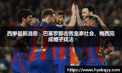 西甲最新消息：巴塞罗那击败皇家社会，梅西完成帽子戏法