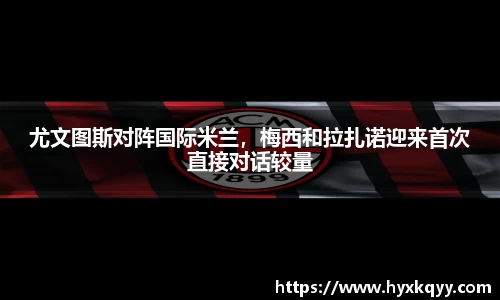 尤文图斯对阵国际米兰，梅西和拉扎诺迎来首次直接对话较量