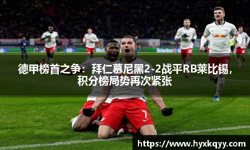 德甲榜首之争：拜仁慕尼黑2-2战平RB莱比锡，积分榜局势再次紧张