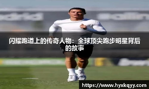 闪耀跑道上的传奇人物：全球顶尖跑步明星背后的故事