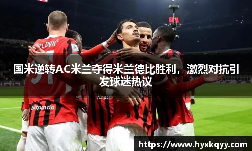 国米逆转AC米兰夺得米兰德比胜利，激烈对抗引发球迷热议