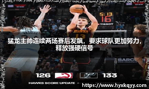 猛龙主帅连续两场赛后发飙，要求球队更加努力，释放强硬信号