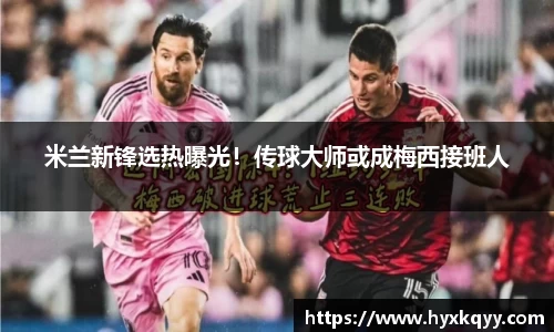 米兰新锋选热曝光！传球大师或成梅西接班人