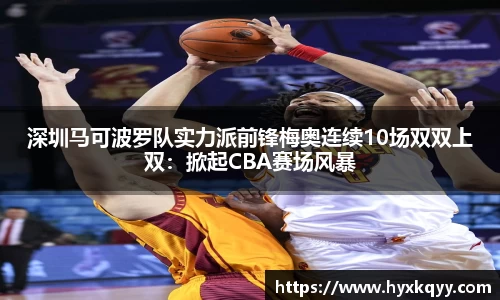 深圳马可波罗队实力派前锋梅奥连续10场双双上双：掀起CBA赛场风暴