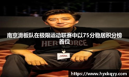 南京滑板队在极限运动联赛中以75分稳居积分榜首位