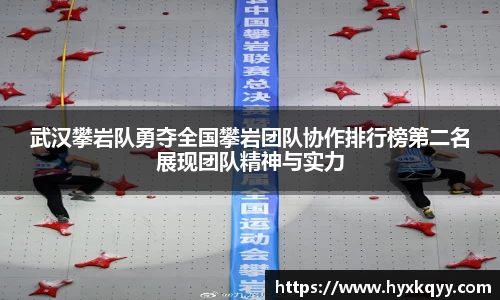 武汉攀岩队勇夺全国攀岩团队协作排行榜第二名展现团队精神与实力