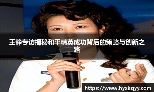 王静专访揭秘和平精英成功背后的策略与创新之路