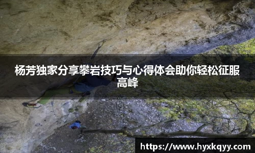 杨芳独家分享攀岩技巧与心得体会助你轻松征服高峰