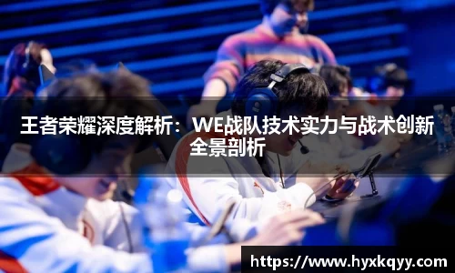 王者荣耀深度解析：WE战队技术实力与战术创新全景剖析