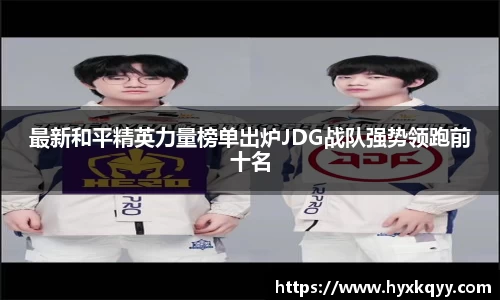 最新和平精英力量榜单出炉JDG战队强势领跑前十名
