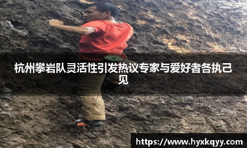 杭州攀岩队灵活性引发热议专家与爱好者各执己见