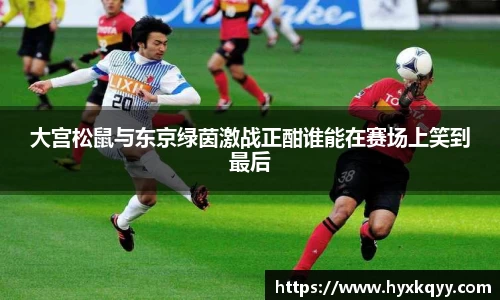 大宫松鼠与东京绿茵激战正酣谁能在赛场上笑到最后