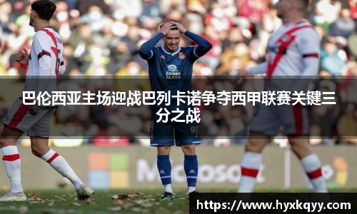 巴伦西亚主场迎战巴列卡诺争夺西甲联赛关键三分之战