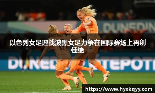 以色列女足迎战波黑女足力争在国际赛场上再创佳绩