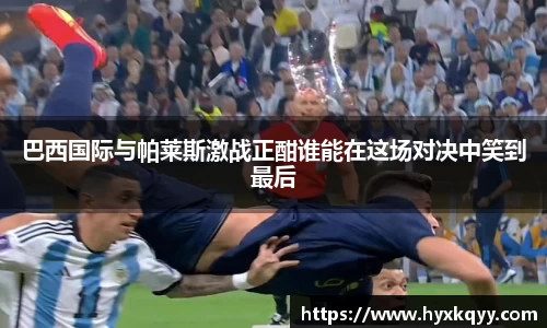 巴西国际与帕莱斯激战正酣谁能在这场对决中笑到最后