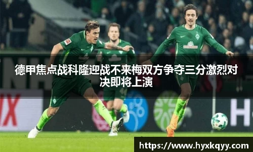 德甲焦点战科隆迎战不来梅双方争夺三分激烈对决即将上演
