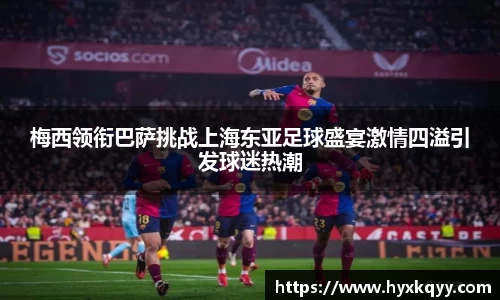 梅西领衔巴萨挑战上海东亚足球盛宴激情四溢引发球迷热潮
