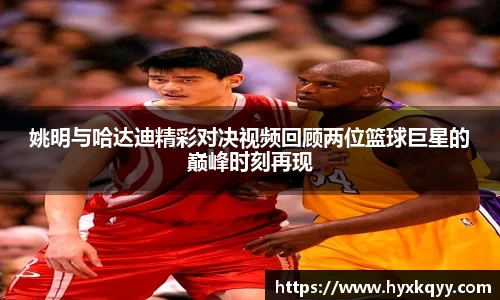 姚明与哈达迪精彩对决视频回顾两位篮球巨星的巅峰时刻再现