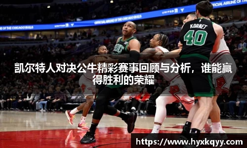 凯尔特人对决公牛精彩赛事回顾与分析，谁能赢得胜利的荣耀