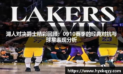 湖人对决爵士精彩回顾：0910赛季的经典对抗与球星表现分析