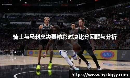 骑士与马刺总决赛精彩对决比分回顾与分析