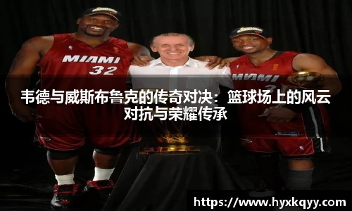 韦德与威斯布鲁克的传奇对决：篮球场上的风云对抗与荣耀传承