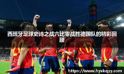 西班牙足球史诗之战六比零战胜德国队的精彩回顾