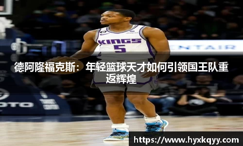 德阿隆福克斯：年轻篮球天才如何引领国王队重返辉煌