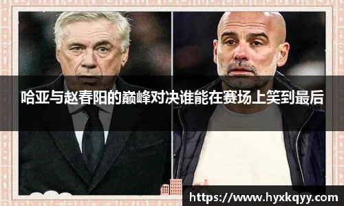 哈亚与赵春阳的巅峰对决谁能在赛场上笑到最后