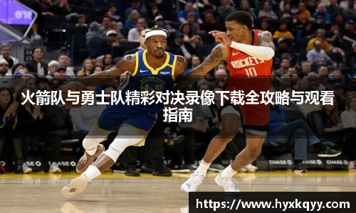 火箭队与勇士队精彩对决录像下载全攻略与观看指南