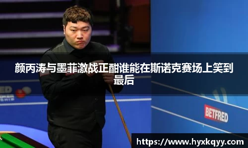 颜丙涛与墨菲激战正酣谁能在斯诺克赛场上笑到最后