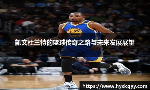 凯文杜兰特的篮球传奇之路与未来发展展望