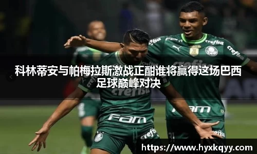 科林蒂安与帕梅拉斯激战正酣谁将赢得这场巴西足球巅峰对决