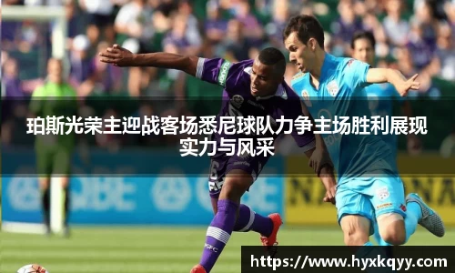 珀斯光荣主迎战客场悉尼球队力争主场胜利展现实力与风采