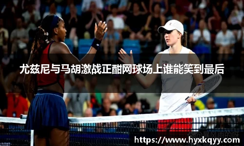 尤兹尼与马胡激战正酣网球场上谁能笑到最后
